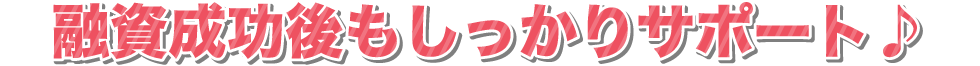 融資成功後もしっかりサポート♪
